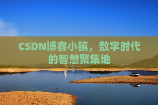 CSDN博客小镇,数字时代的智慧聚集地 CSDN博客小镇,数字时代的智慧聚集地